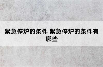 紧急停炉的条件 紧急停炉的条件有哪些